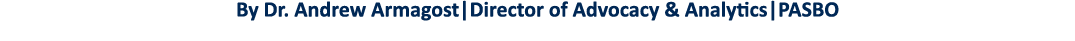 By Dr  Andrew Armagost Director of Advocacy & Analytics PASBO  