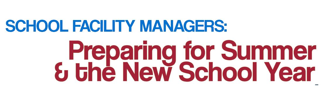 SCHOOL FACILITY MANAGERS:    Preparing for Summer    & the New School Year 