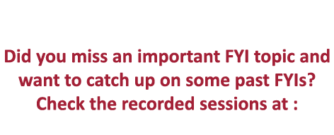  Did you miss an important FYI topic and want to catch up on some past FYIs  Check the recorded sessions at : 