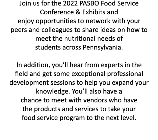 Join us for the 2022 PASBO Food Service Conference & Exhibits and enjoy opportunities to network with your peers and    