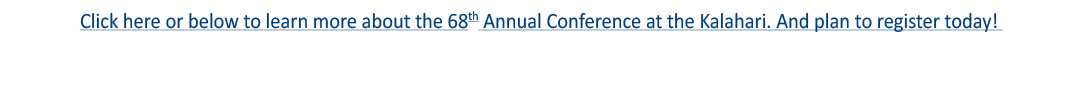 Click here or below to learn more about the 68th Annual Conference at the Kalahari  And plan to register today  