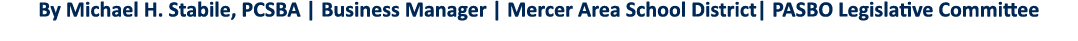 By Michael H  Stabile, PCSBA   Business Manager   Mercer Area School District  PASBO Legislative Committee