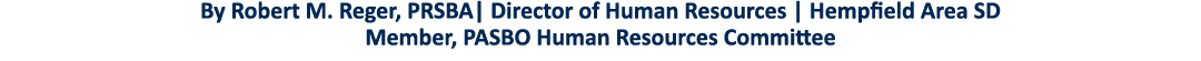By Robert M  Reger, PRSBA  Director of Human Resources   Hempfield Area SD Member, PASBO Human Resources Committee 