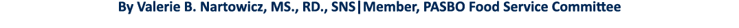By Valerie B  Nartowicz, MS , RD , SNS Member, PASBO Food Service Committee