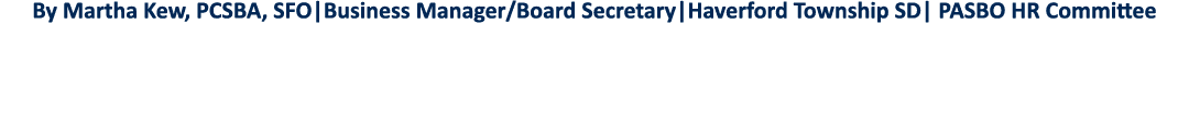 By Martha Kew, PCSBA, SFO Business Manager Board Secretary Haverford Township SD  PASBO HR Committee 