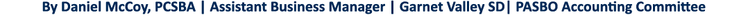 By Daniel McCoy, PCSBA   Assistant Business Manager   Garnet Valley SD  PASBO Accounting Committee