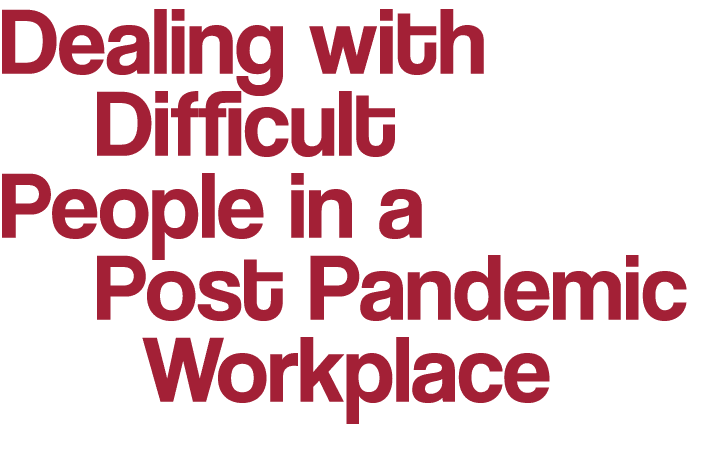 Dealing with                                     Difficult People in a   Post Pandemic          Workplace