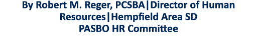 By Robert M  Reger, PCSBA Director of Human Resources Hempfield Area SD PASBO HR Committee
