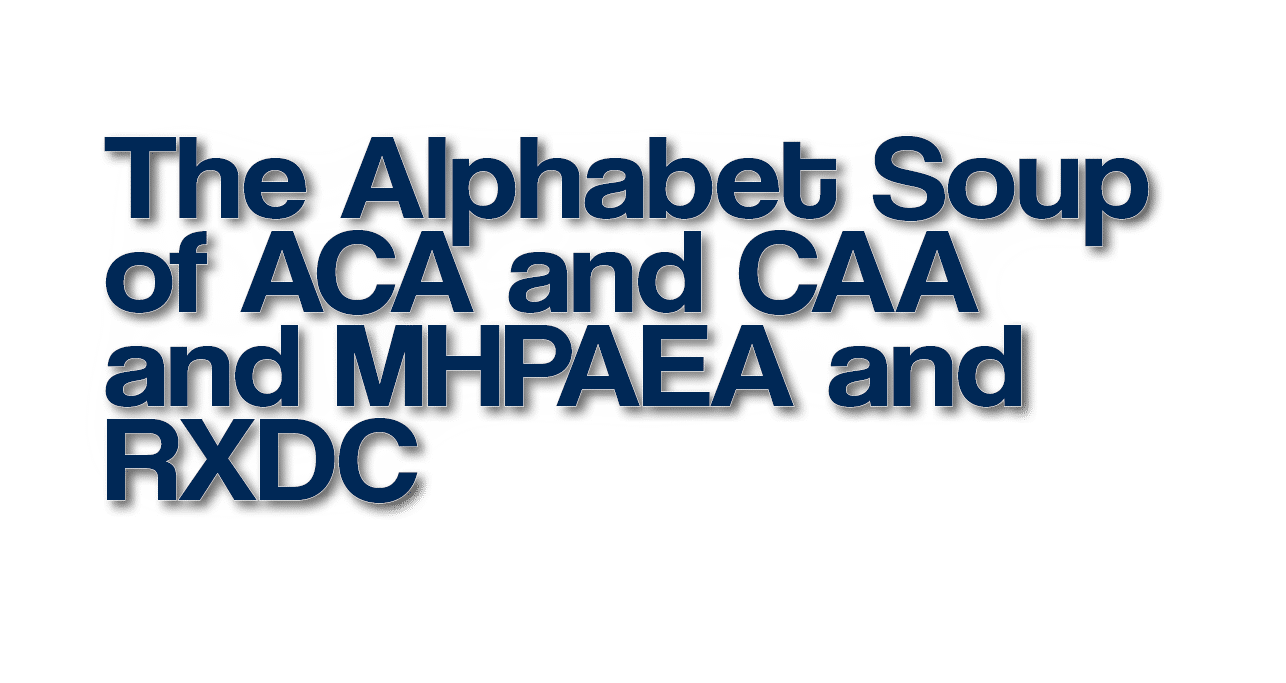 The Alphabet Soup of ACA and CAA and MHPAEA and RXDC