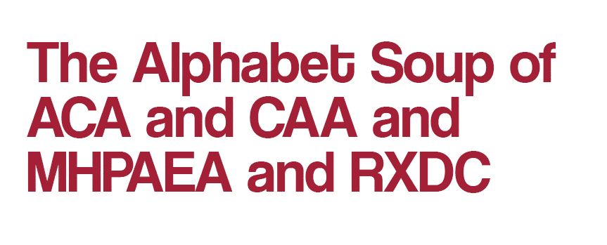 The Alphabet Soup of ACA and CAA and MHPAEA and RXDC