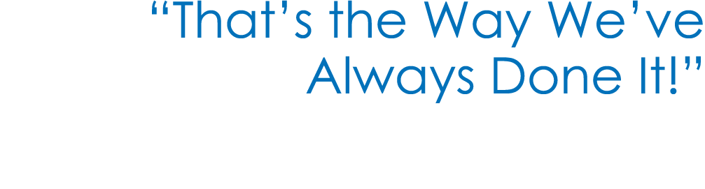 “That’s the Way We’ve Always Done It!”