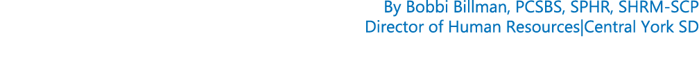 By Bobbi Billman, PCSBS, SPHR, SHRM SCP Director of Human Resources|Central York SD