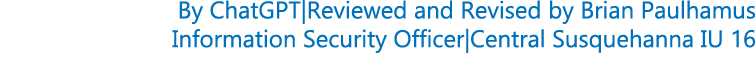 By ChatGPT|Reviewed and Revised by Brian Paulhamus Information Security Officer|Central Susquehanna IU 16