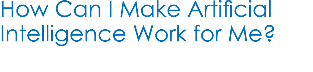 How Can I Make Artificial Intelligence Work for Me? 