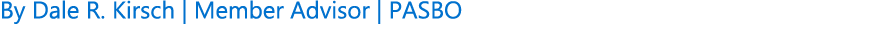 By Dale R. Kirsch | Member Advisor | PASBO