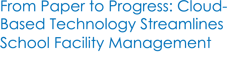 From Paper to Progress: Cloud Based Technology Streamlines School Facility Management