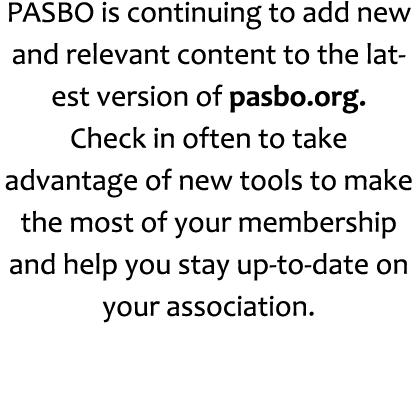 PASBO is continuing to add new and relevant content to the latest version of pasbo.org. Check in often to take advant...