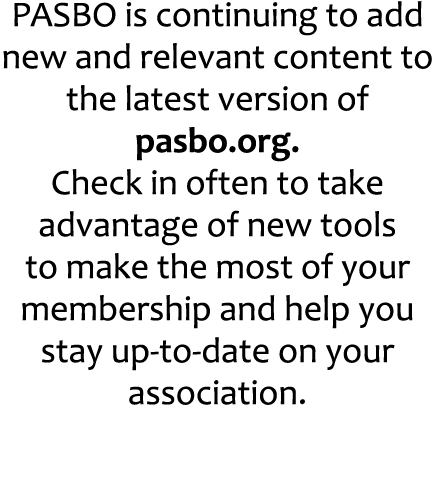 PASBO is continuing to add new and relevant content to the latest version of pasbo.org. Check in often to take advant...