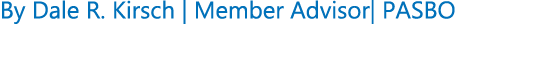 By Dale R. Kirsch | Member Advisor| PASBO 