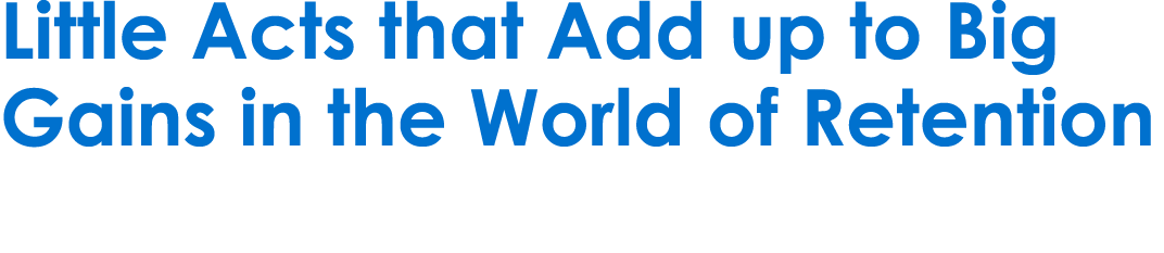 Little Acts that Add up to Big Gains in the World of Retention