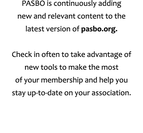 PASBO is continuously adding new and relevant content to the latest version of pasbo.org. Check in often to take adva...