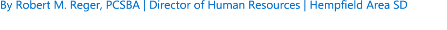 By Robert M. Reger, PCSBA | Director of Human Resources | Hempfield Area SD 