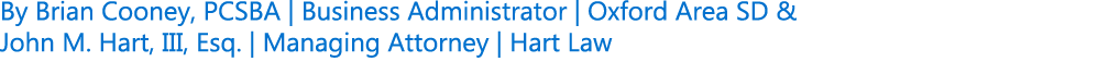 By Brian Cooney, PCSBA | Business Administrator | Oxford Area SD & John M. Hart, III, Esq. | Managing Attorney | Hart...