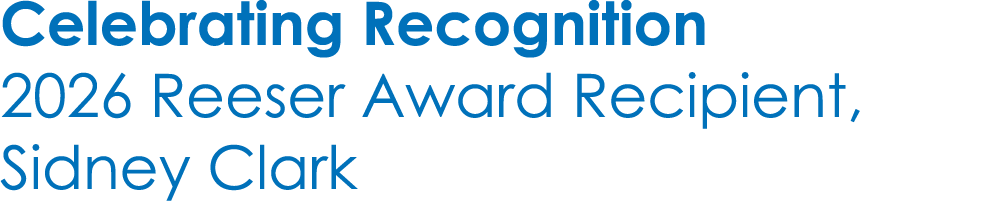 Celebrating Recognition 2026 Reeser Award Recipient, Sidney Clark