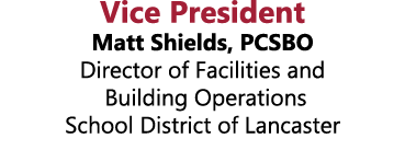 Vice President Matt Shields, PCSBO Director of Facilities and Building Operations School District of Lancaster 