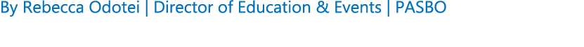 By Rebecca Odotei | Director of Education & Events | PASBO