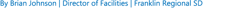 By Brian Johnson | Director of Facilities | Franklin Regional SD