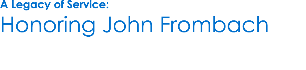 A Legacy of Service: Honoring John Frombach