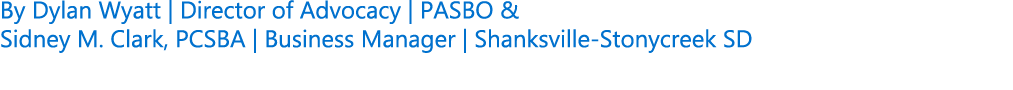 By Dylan Wyatt | Director of Advocacy | PASBO & Sidney M. Clark, PCSBA | Business Manager | Shanksville Stonycreek SD 