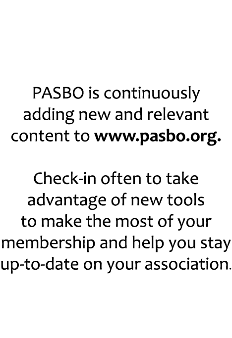  PASBO is continuously adding new and relevant content to www.pasbo.org. Check in often to take advantage of new tool...