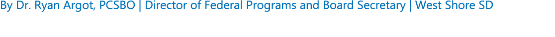 By Dr. Ryan Argot, PCSBO | Director of Federal Programs and Board Secretary | West Shore SD 