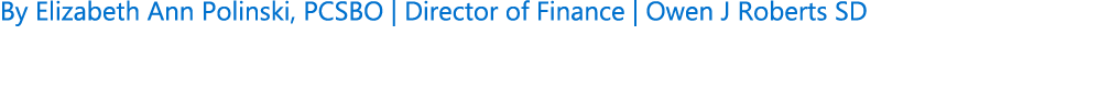 By Elizabeth Ann Polinski, PCSBO | Director of Finance | Owen J Roberts SD