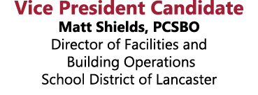 Vice President Candidate Matt Shields, PCSBO Director of Facilities and Building Operations School District of Lancas...