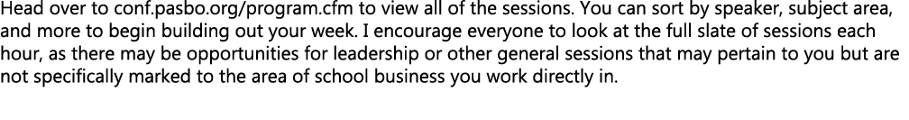 Head over to conf.pasbo.org/program.cfm to view all of the sessions. You can sort by speaker, subject area, and more ...