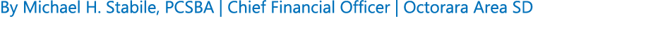 By Michael H. Stabile, PCSBA | Chief Financial Officer | Octorara Area SD