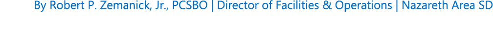 By Robert P. Zemanick, Jr., PCSBO | Director of Facilities & Operations | Nazareth Area SD